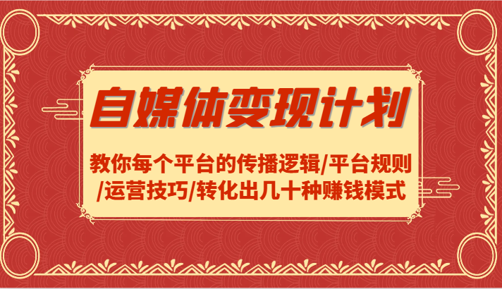 自媒体变现计划-教你每个平台的传播逻辑/平台规则/运营技巧/转化出几十种赚钱模式-阿良资源网