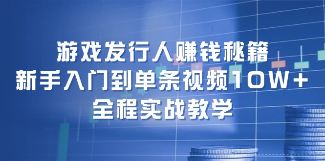 （12336期）游戏发行人赚钱秘籍：新手入门到单条视频10W+，全程实战教学-阿良资源网
