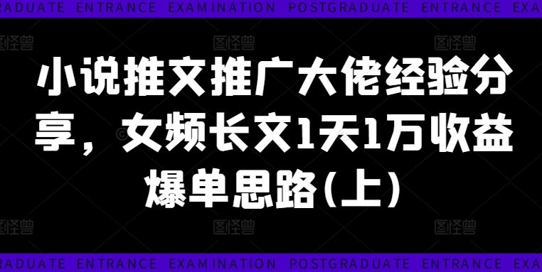 小说推文推广大佬经验分享，女频长文1天1万收益爆单思路(上)-阿良资源网