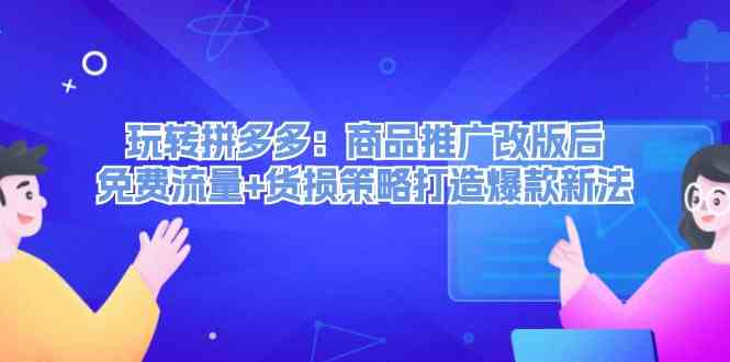 玩转拼多多：商品推广改版后免费流量+货损策略打造爆款新法-阿良资源网