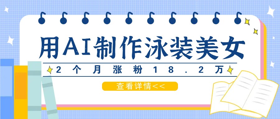 用AI生成泳装美女短视频，2个月涨粉18.2万，多种变现月收益万元-阿良资源网