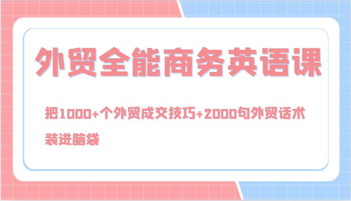 外贸全能商务英语课，把1000+个外贸成交技巧+2000句外贸话术，装进脑袋（144节）-阿良资源网