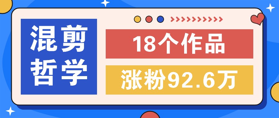 短视频混剪哲学号，小众赛道大爆款18个作品，涨粉92.6万！-阿良资源网