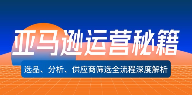 （12425期）亚马逊运营秘籍：选品、分析、供应商筛选全流程深度解析（无水印）-阿良资源网