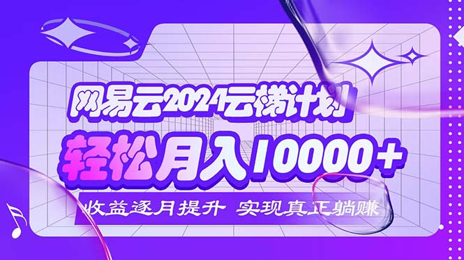 （12439期）2024网易云云梯计划  每月躺赚5000+-阿良资源网