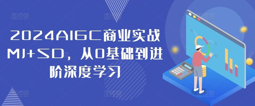 2024AIGC商业实战MJ+SD，从0基础到进阶深度学习-阿良资源网