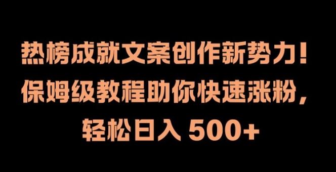 热榜成就文案创作新势力，保姆级教程助你快速涨粉，轻松日入 500+【揭秘】-阿良资源网