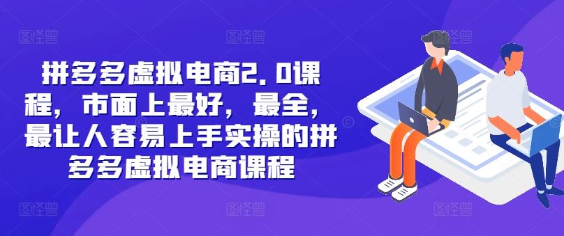 拼多多虚拟电商2.0项目，市面上最好，最全，最让人容易上手实操的拼多多虚拟电商课程-阿良资源网
