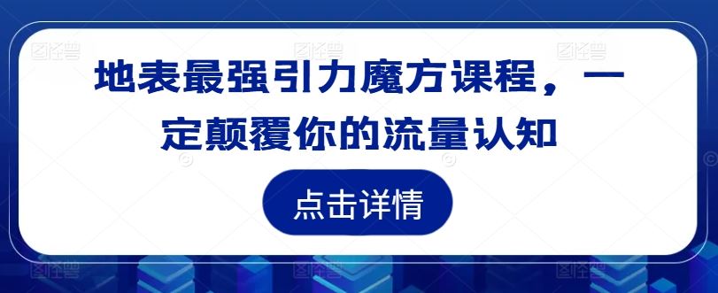 地表最强引力魔方课程，一定颠覆你的流量认知-阿良资源网