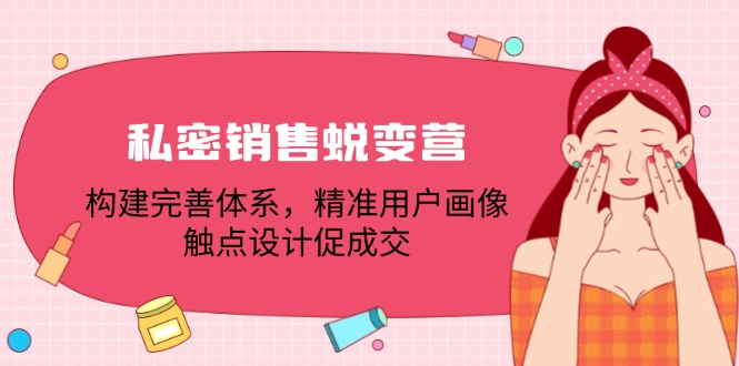 私密销售蜕变营：构建完善体系，精准用户画像，触点设计促成交-阿良资源网