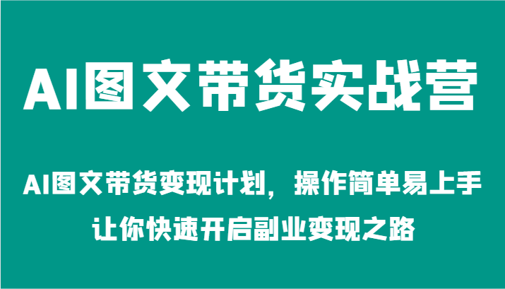 AI图文带货实战营-AI图文带货变现计划，操作简单易上手，让你快速开启副业变现之路-阿良资源网
