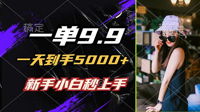 一单9.9，一天到手5000+，不挑人，小白当天上手，制作作品只需1分钟-阿良资源网