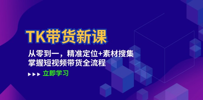TK带货新课：从零到一，精准定位+素材搜集 掌握短视频带货全流程-阿良资源网