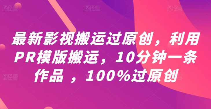 最新影视搬运过原创，利用PR模版搬运，10分钟一条作品 ，100%过原创【教程+PR模板】-阿良资源网