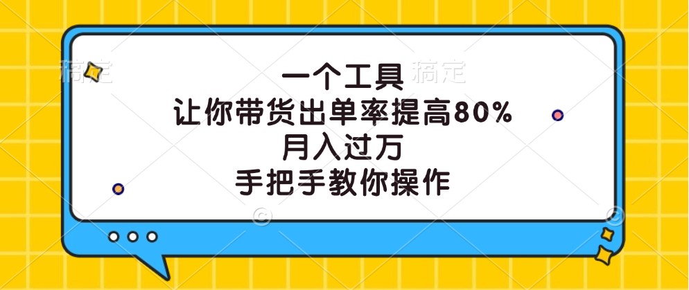 一个工具，让你带货出单率提高80%，月入过万，手把手教你操作-阿良资源网