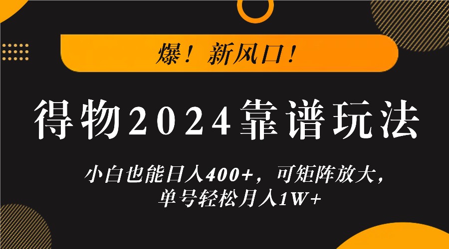 爆！新风口！小白也能日入400+，得物2024靠谱玩法，可矩阵放大，单号轻松月入1W+-阿良资源网
