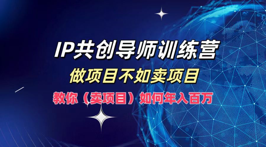 IP共创导师训练营，做项目不如卖项目，教你(卖项目)如何实现年入百万-阿良资源网
