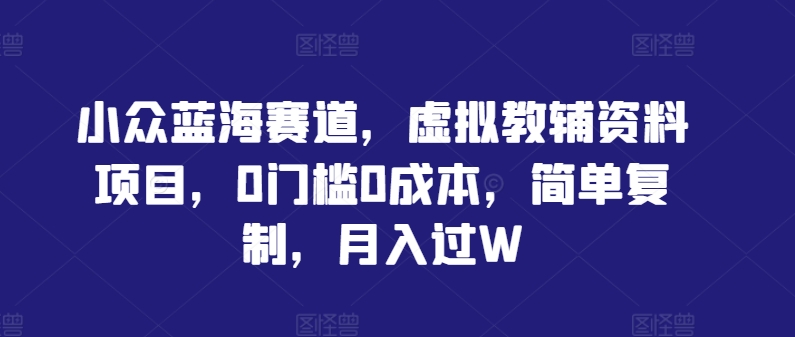 小众蓝海赛道，虚拟教辅资料项目，0门槛0成本，简单复制，月入过W【揭秘】-阿良资源网
