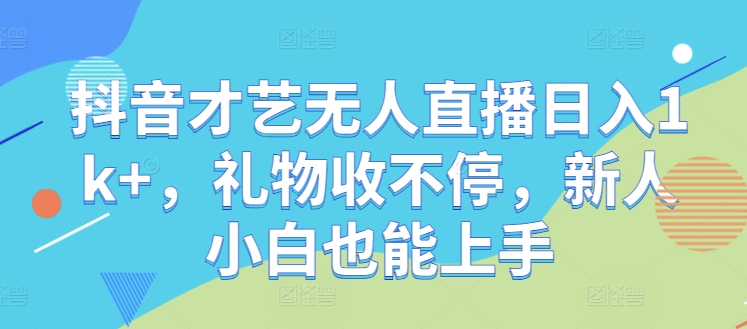 抖音才艺无人直播日入1k+，礼物收不停，新人小白也能上手【揭秘】-阿良资源网