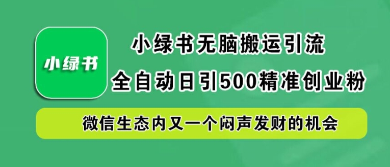 小绿书无脑搬运引流，全自动日引500精准创业粉，微信生态内又一个闷声发财的机会【揭秘】-阿良资源网