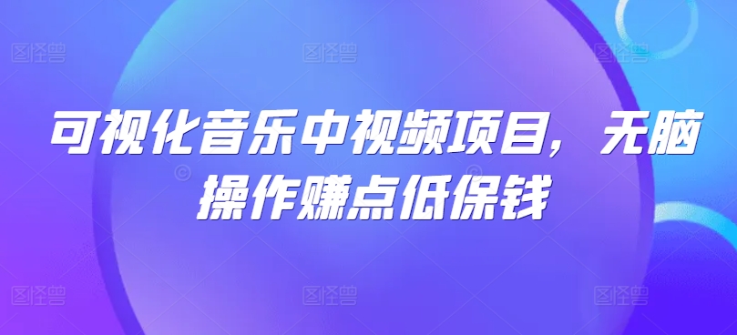 可视化音乐中视频项目，无脑操作赚点低保钱-阿良资源网