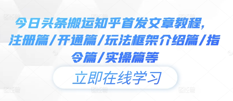 今日头条搬运知乎首发文章教程，注册篇/开通篇/玩法框架介绍篇/指令篇/实操篇等-阿良资源网