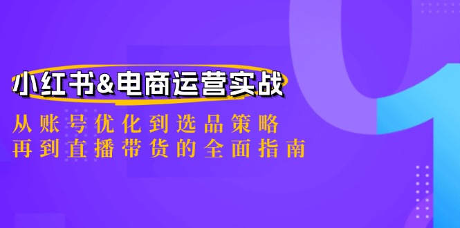 小红书&电商运营实战：从账号优化到选品策略，再到直播带货的全面指南-阿良资源网