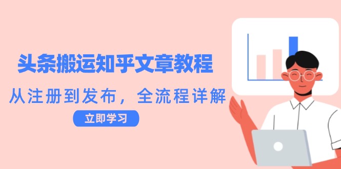 头条搬运知乎文章教程：从注册到发布，全流程详解-阿良资源网