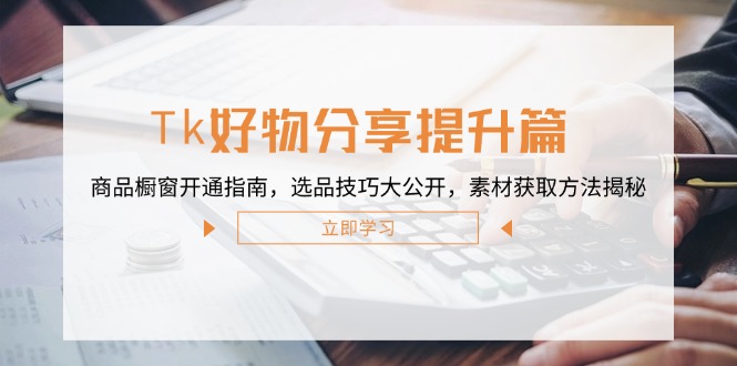 Tk好物分享提升篇：商品橱窗开通指南，选品技巧大公开，素材获取方法揭秘-阿良资源网
