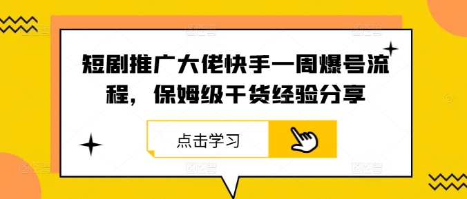 短剧推广大佬快手一周爆号流程，保姆级干货经验分享-阿良资源网