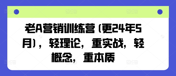 老A营销训练营(更24年9月)，轻理论，重实战，轻概念，重本质-阿良资源网