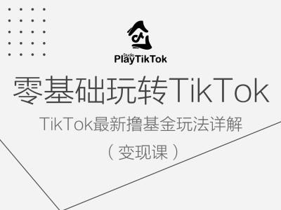 零基础玩转TiKToK变现课，TikTok最新撸基金玩法详解-阿良资源网