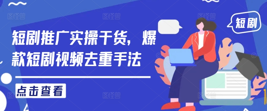 短剧推广实操干货，爆款短剧视频去重手法-阿良资源网