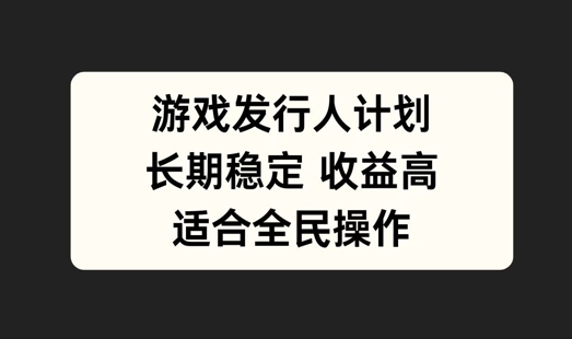 游戏发行人计划，长期稳定，适合全民操作【揭秘】-阿良资源网