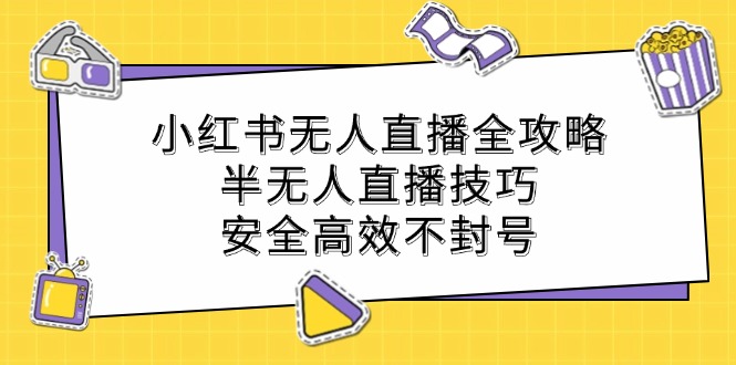 小红书无人直播全攻略：半无人直播技巧，安全高效不封号-阿良资源网