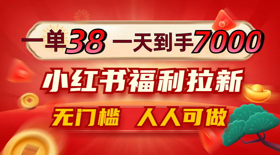 一单38，一天到手7000+，小红书福利拉新，0门槛人人可做-阿良资源网
