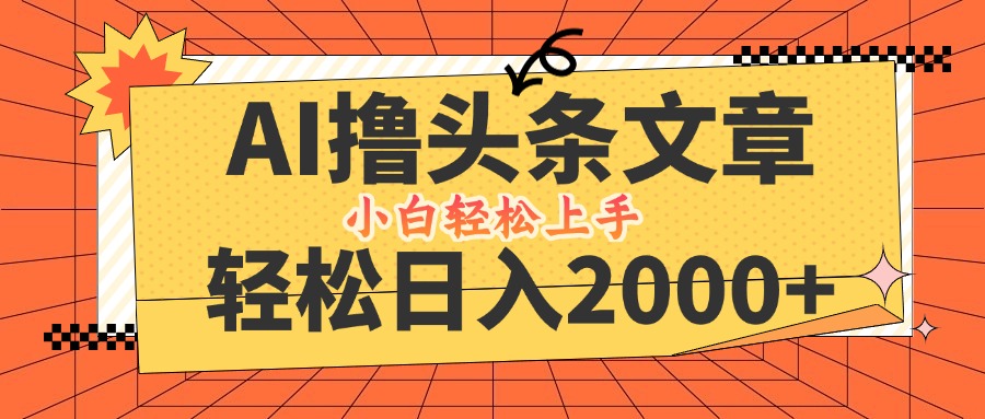 AI撸头条最新玩法，轻松日入2000+，当天起号，第二天见收益，小白轻松…-阿良资源网