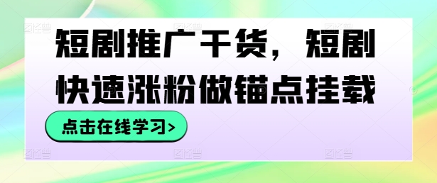 短剧推广干货，短剧快速涨粉做锚点挂载-阿良资源网