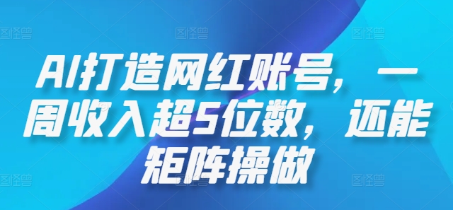 AI打造网红账号，一周收入超5位数，还能矩阵操做-阿良资源网