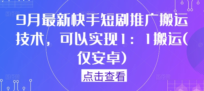 9月最新快手短剧推广搬运技术，可以实现1：1搬运(仅安卓)-阿良资源网