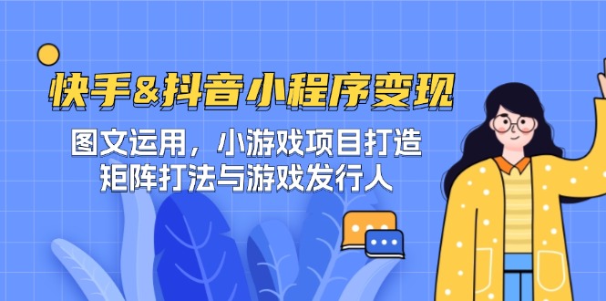 快手&抖音-小程序变现 图文运用/小游戏项目打造/矩阵打法与游戏发行人-阿良资源网