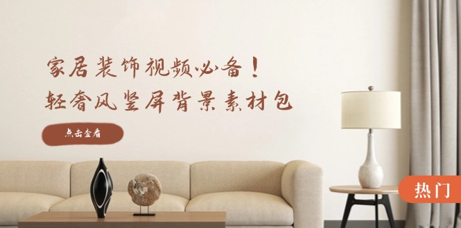 家居装饰视频必备！轻奢风竖屏背景素材包，含清晰、中间虚化、全屏虚化-阿良资源网