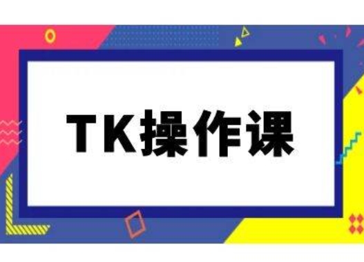 TK操作课，tiktok跨境电商教程(更新中)-阿良资源网