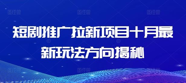 短剧推广拉新项目十月最新玩法方向揭秘-阿良资源网
