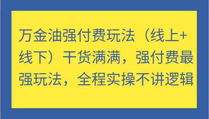万金油强付费玩法（线上+线下）干货满满，强付费最强玩法，全程实操不讲逻辑-阿良资源网