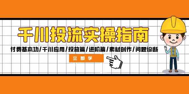 千川投流实操指南：付费基本功/千川应用/投放篇/进阶篇/素材创作/问题诊断-阿良资源网