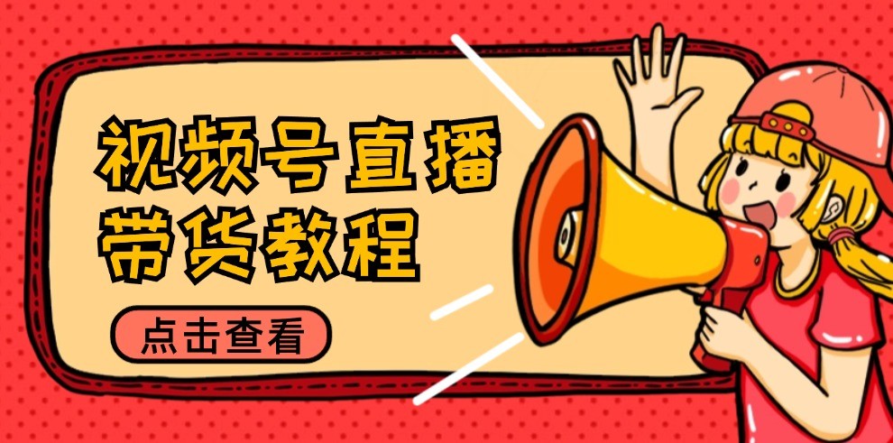 视频号直播带货教程：选品思路与话术拆解/掌握多种带货套路/提升直播效果-阿良资源网