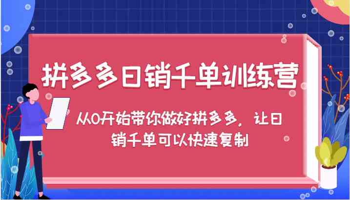 拼多多日销千单训练营，从0开始带你做好拼多多，让日销千单可以快速复制-阿良资源网