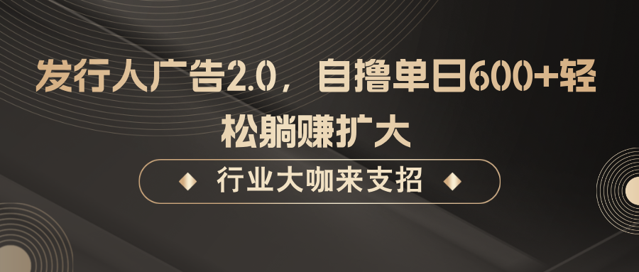 发行人广告2.0，无需任何成本自撸单日600+，轻松躺赚扩大-阿良资源网
