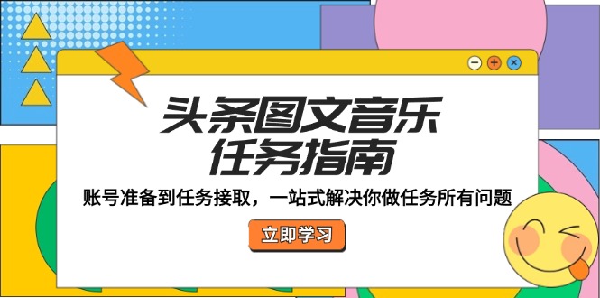 头条图文音乐任务指南：账号准备到任务接取，一站式解决你做任务所有问题-阿良资源网